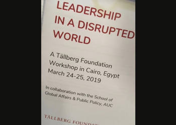 LEADERSHIP IN A DISRUPTED WORLD A Tallberg Foundation Workshop in Cairo , Egypt March 24-25, 2019 In collaboration with the School of Global Affairs & Public Policy, AUC